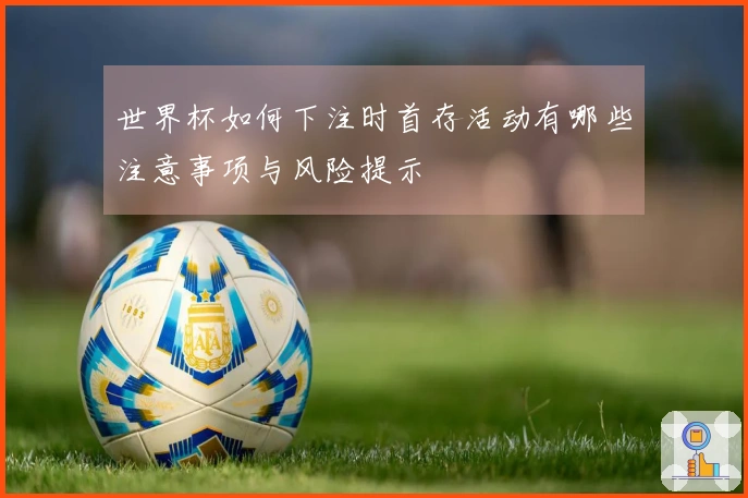 世界杯如何下注时首存活动有哪些注意事项与风险提示