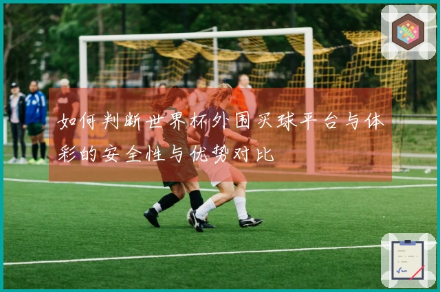 如何判断世界杯外围买球平台与体彩的安全性与优势对比