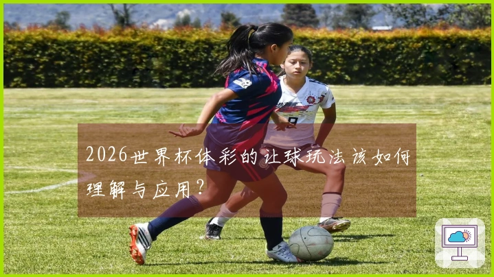 2026世界杯体彩的让球玩法该如何理解与应用？