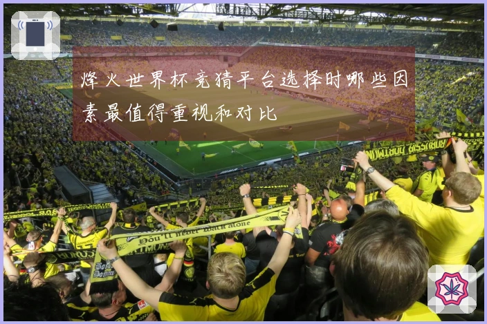 烽火世界杯竞猜平台选择时哪些因素最值得重视和对比