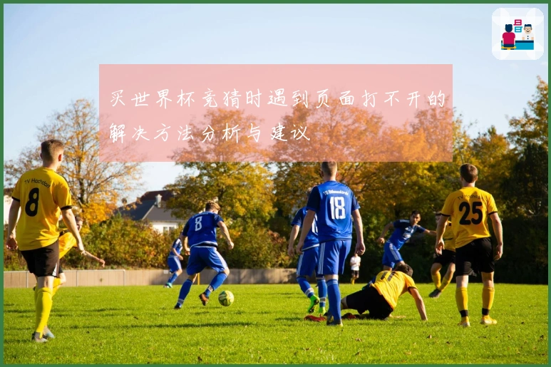买世界杯竞猜时遇到页面打不开的解决方法分析与建议