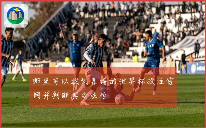 哪里可以找到靠谱的世界杯投注官网并判断其合法性