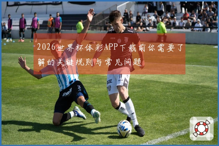 2026世界杯体彩APP下载前你需要了解的关键规则与常见问题