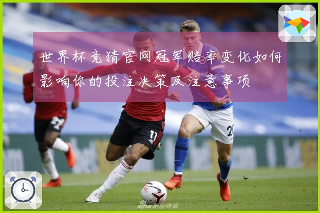 世界杯竞猜官网冠军赔率变化如何影响你的投注决策及注意事项