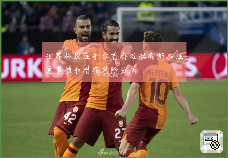 世界杯投注平台首存活动有哪些注意事项和潜在风险分析
