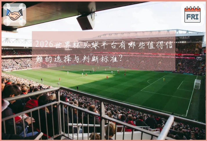 2026世界杯买球平台有哪些值得信赖的选择与判断标准?
