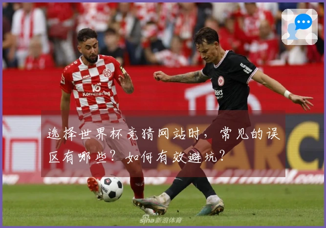 选择世界杯竞猜网站时，常见的误区有哪些？如何有效避坑？