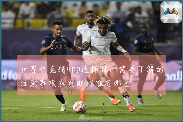 世界杯竞猜app选择时，需要了解的注意事项和判断标准有哪些