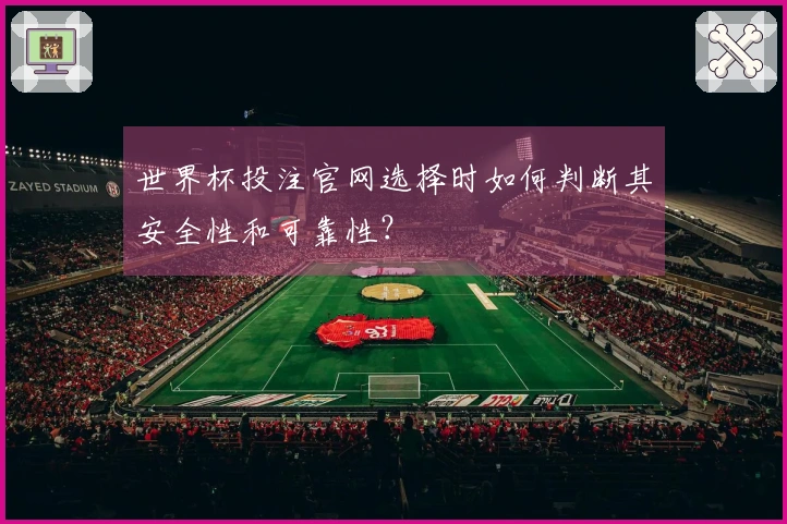 世界杯投注官网选择时如何判断其安全性和可靠性？