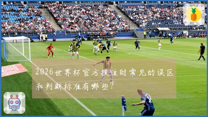 2026世界杯官方投注时常见的误区和判断标准有哪些？