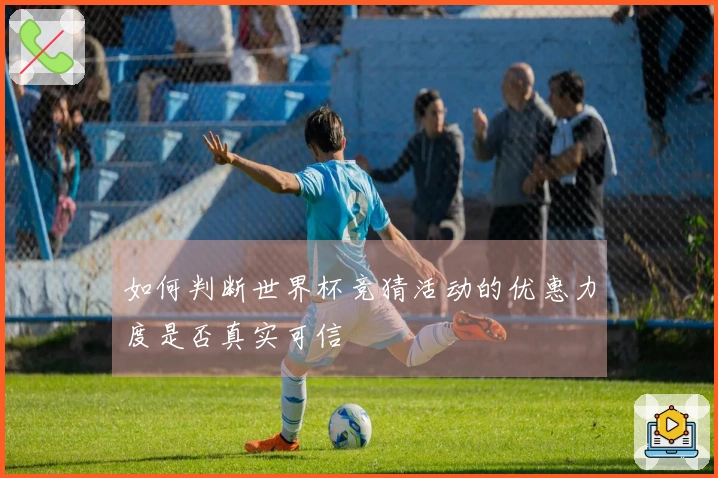 如何判断世界杯竞猜活动的优惠力度是否真实可信