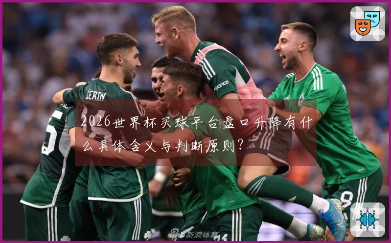 2026世界杯买球平台盘口升降有什么具体含义与判断原则？