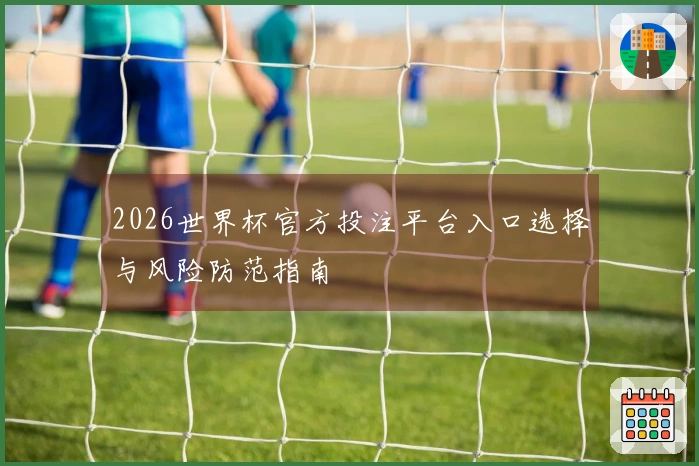 2026世界杯官方投注平台入口选择与风险防范指南