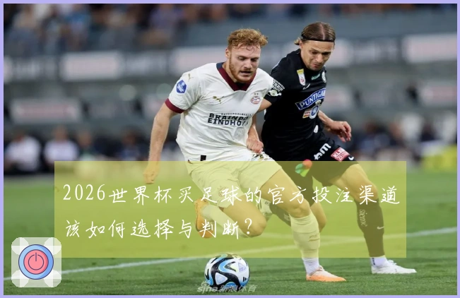 2026世界杯买足球的官方投注渠道该如何选择与判断？