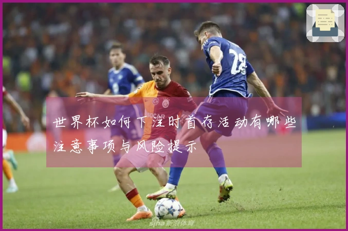 世界杯如何下注时首存活动有哪些注意事项与风险提示