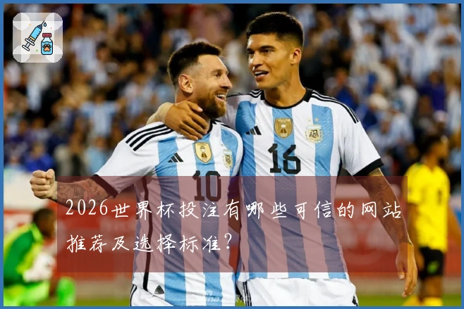 2026世界杯投注有哪些可信的网站推荐及选择标准？