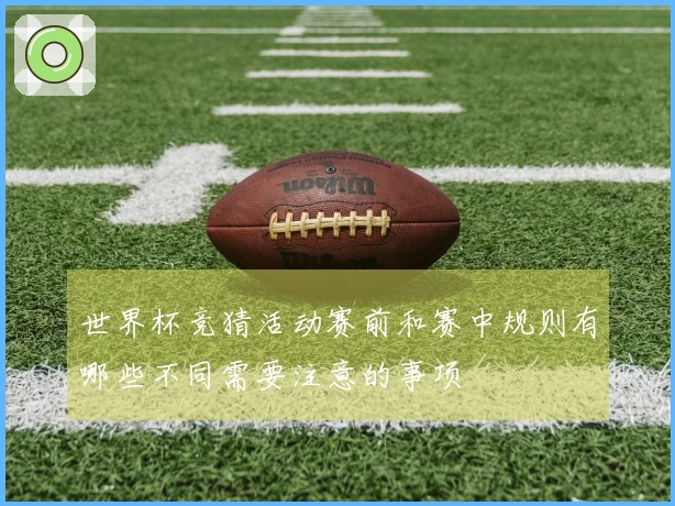 世界杯竞猜活动赛前和赛中规则有哪些不同需要注意的事项