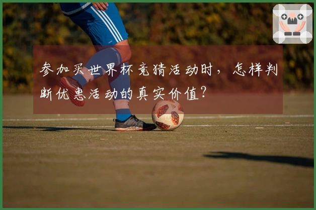 参加买世界杯竞猜活动时，怎样判断优惠活动的真实价值？