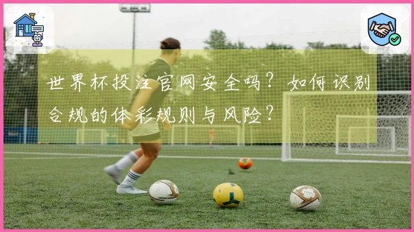 世界杯投注官网安全吗?如何识别合规的体彩规则与风险?