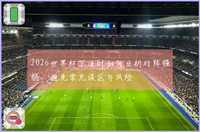 2026世界杯下注时如何分析对阵强弱，避免常见误区与风险