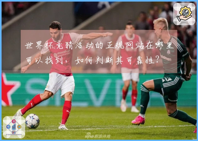 世界杯竞猜活动的正规网站在哪里可以找到,如何判断其可靠性?